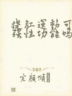 提肛运动可以增强性功能吗