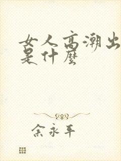 女人高潮出的水是什么