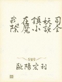 我在镇妖司斩妖除魔小说全文免费阅读