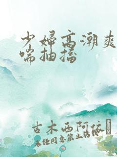 少妇高潮爽到娇喘抽搐