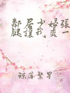 邻居少妇张开双腿让我爽一夜