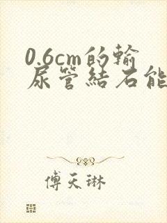 0.6cm的输尿管结石能排出吗