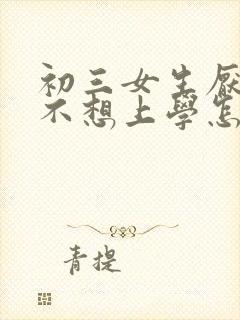 初三女生厌学了不想上学怎么办