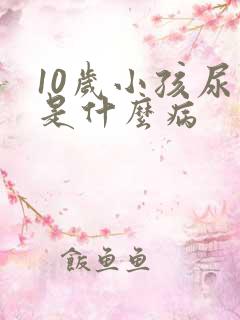 10岁小孩尿床是什么病