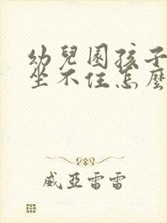 幼儿园孩子好动坐不住怎么办