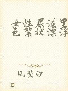 女性尿液里有白色絮状漂浮物