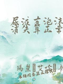 尿液有泡沫多久消失算正常