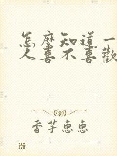 怎么知道一个男人喜不喜欢自己