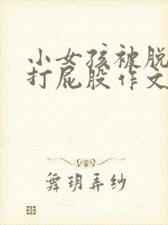 小女孩被脱裤子打屁股作文两千字