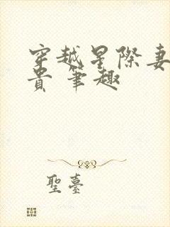 穿越星际妻荣夫贵 笔趣