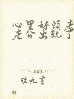 心里好烦老是感老公出轨了