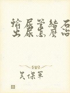 输尿管结石拉不出尿怎么治疗