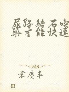 尿路结石吃什么药才能快速排出来