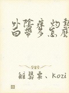 外阴痒 灼热 白带多怎么办