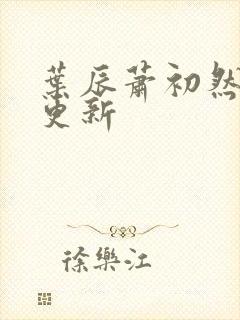 叶辰萧初然更快更新