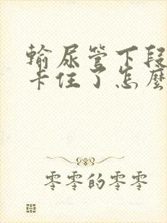 输尿管下段结石卡住了怎么办?