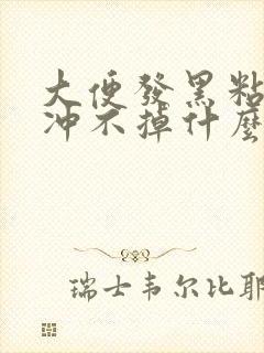 大便发黑粘马桶冲不掉什么原因