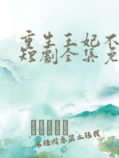 重生王妃不好惹短剧全集免费观看