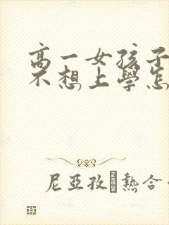 高一女孩子厌学不想上学怎么办