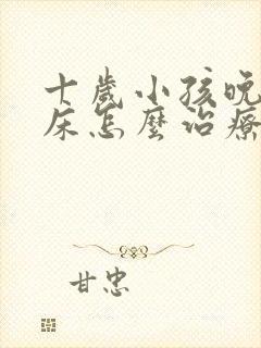 十岁小孩晚上尿床怎么治疗