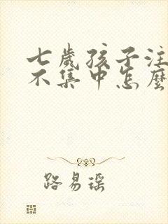 七岁孩子注意力不集中怎么回事