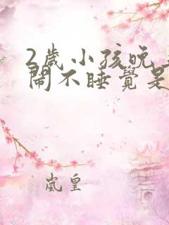 2岁小孩晚上哭闹不睡觉是什么原因