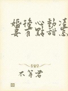 婚后心动凌总追妻有点甜怎么更新