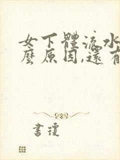 女下体流水是什么原因,还有小肚子疼