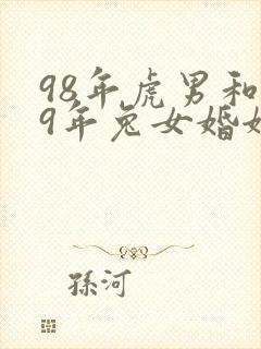 98年虎男和99年兔女婚姻相配吗