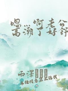 嗯…啊老公c我高潮了好舒服