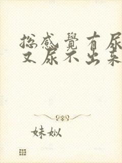 总感觉有尿意 又尿不出来