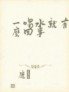 一喝水就有尿怎么回事