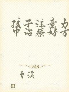 孩子注意力不集中治疗好方法