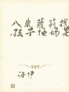 八岁萝莉找上门,孩子他妈是校花连续剧