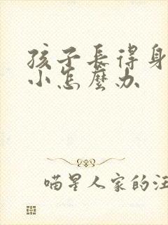 孩子长得身材矮小怎么办