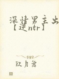 深情男主出轨了【逆ntr】