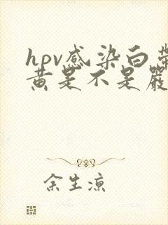 hpv感染白带黄是不是严重了