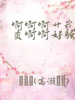 啊啊啊艹我嗯好爽啊啊好骚