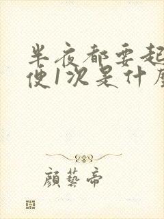 半夜都要起来小便1次是什么原因?