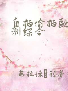 自拍偷拍欧洲亚洲综合