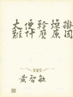 大便干燥排便困难什么原因