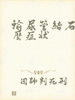 输尿管结石有什么症状