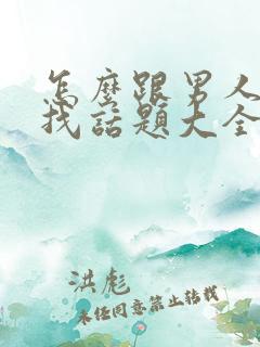 怎么跟男人聊天找话题大全