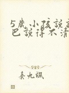 5岁小孩说话结巴说得不清楚是什么原因