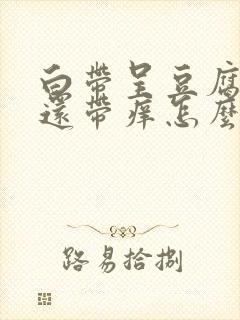 白带呈豆腐渣状还带痒怎么治