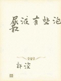 尿液有些泡沫不散