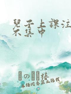 儿子上课注意力不集中