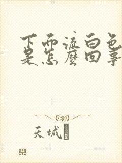 下面流白色液体是怎么回事