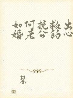 如何挽救出轨离婚老公的心