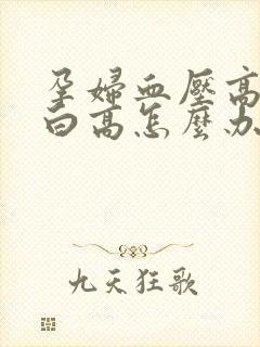 孕妇血压高尿蛋白高怎么办